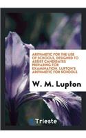 Arithmetic for the Use of Schools, Designed to Assist Candidates Preparing for Examination. Lupton's Arithmetic for Schools