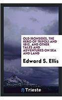 Old Ironsides, the Hero of Tripoli and 1812, and Other Tales and Adventures on Sea and Land
