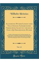Allgemeines Bücher-Lexikon oder Vollständiges Alphabetisches Verzeichniss Aller von 1700 bis zu Ende 1856 Erschienenen Bücher, Vol. 12: Welche in Deutschland und in den Durch Sprache und Literatur Damit Verwandten Lándern Gedrudt Morden Sind; Welch