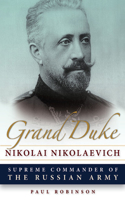 Grand Duke Nikolai Nikolaevich: Supreme Commander of the Russian Army(NIU Series in Slavic, East European, and Eurasian Studies)