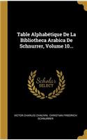 Table Alphabétique de la Bibliotheca Arabica de Schnurrer, Volume 10...