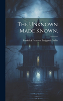 The Unknown Made Known;