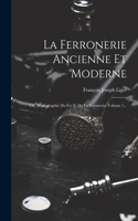 La Ferronerie Ancienne Et Moderne: Ou, Monographie Du Fer Et De La Serrurerie, Volume 1...