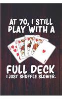 At 70 I Still Play With a Full Deck I Just Shuffle Slower