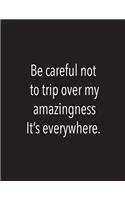 Be careful not to trip over my amezingness it's everywhere.