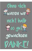 Ohne dich wären wir nicht halb so gut gewachsen Danke!