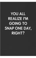 You All Realize I'm Going to Snap One Day, Right?