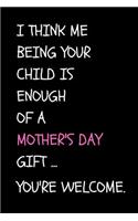 I Think Me Being Your Child Is Enough of a Mother's Day Gift... You're Welcome