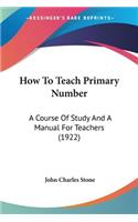 How To Teach Primary Number: A Course Of Study And A Manual For Teachers (1922)(English)