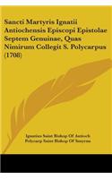 Sancti Martyris Ignatii Antiochensis Episcopi Epistolae Septem Genuinae, Quas Nimirum Collegit S. Polycarpus (1708)