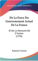 de La Force Du Gouvernement Actuel de La France: Et de La Necessite de S'Yrallier (1796)