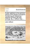 A Plain Address to the Common Sense of the People of England. Containing an Interesting Abstract of Pain's Life and Writings. by J. Gifford, Esq. ...