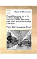 Essais Historiques Sur La Vie de Marie-Antoinette D'Autriche, Reine de France. Pour Servir L'Histoire de Cette Princesse.