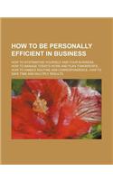 How to Be Personally Efficient in Business; How to Systematize Yourself and Your Business, How to Manage Today's Work and Plan Tomorrow's, How to Handle Routine and Correspondence, How to Save Time and Multiply Results: (English)