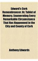 Edward's Cork Remembrancer; Or, Tablet of Memory. Enumerating Every Remarkable Circumstance That Has Happenned in the City and County of Cork: (English)