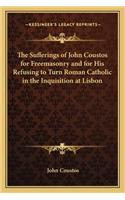 The Sufferings of John Coustos for Freemasonry and for His Refusing to Turn Roman Catholic in the Inquisition at Lisbon