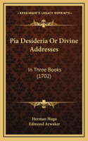 Pia Desideria or Divine Addresses: In Three Books (1702)