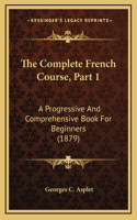 The Complete French Course, Part 1: A Progressive and Comprehensive Book for Beginners (1879)