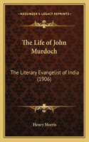 The Life of John Murdoch: The Literary Evangelist of India (1906)