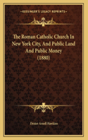 The Roman Catholic Church In New York City, And Public Land And Public Money (1880)