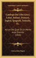 Catalogo Dei Libri Greci, Latini, Italiani, Francesi, Inglesi, Spagnoli, Tedeschi, Ec.