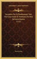 Inventaire Ou De'Nombrement, Tant Des Corps Saints Et Tombeaux Des Rois Qu'Autres Raretez (1713)