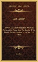 Saint Cuthbert: With An Account Of The State In Which His Remains Were Found Upon The Opening Of His Tomb In Durham Cathedral, In The Year 1827 (1828)