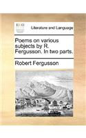 Poems on Various Subjects by R. Fergusson. in Two Parts.: (English)