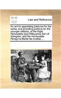 An ACT for Appointing Jointures for the Wives, and Providing Portions for the Younger Children, of the Right Honourably [Sic] Willoughby Earl of Abingdon, and the Honourable Peregrine Bertie His Brother, ...