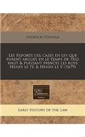 Les Reports del Cases En Ley Que Furent Argues En Le Temps de Tres Haut & Puissant Princes Les Roys Henry Le IV. & Henry Le V. (1679)