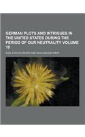 German Plots and Intrigues in the United States During the Period of Our Neutrality Volume 10