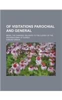 Of Visitations Parochial and General; Being, the Charges, Deliver'd to the Clergy of the Archdeaconry of Surrey