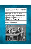 Letters to Sir Edward Sugden on the Court of Commissioners and Court of Review.: (English)
