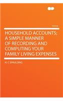 Household Accounts; A Simple Manner of Recording and Computing Your Family Living Expenses