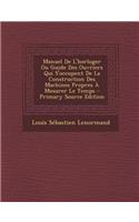 Manuel de L'Horloger Ou Guide Des Ouvriers Qui S'Occupent de La Construction Des Machines Propres a Mesurer Le Temps - Primary Source Edition