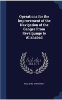 Operations for the Improvement of the Navigation of the Ganges From Revelgunge to Allahabad