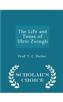 The Life and Times of Ulric Zwingli - Scholar's Choice Edition