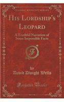 His Lordship's Leopard: A Truthful Narration of Some Impossible Facts (Classic Reprint)