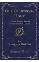 Our California Home: A Social Studies Reader for Intermediate Grades (Classic Reprint)