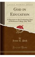 God in Education: A Discourse to the Graduating Class of Dickinson College, July, 1852 (Classic Reprint)