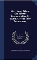 Gettysburg; Where and how the Regiments Fought, and the Troops They Encountered;