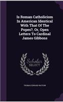 Is Roman Catholicism In American Identical With That Of The Popes?, Or, Open Letters To Cardinal James Gibbons