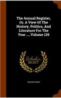 The Annual Register, Or, a View of the History, Politics, and Literature for the Year ..., Volume 129