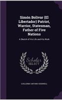 Simón Bolívar (El Libertador) Patriot, Warrior, Statesman, Father of Five Nations