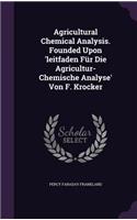 Agricultural Chemical Analysis. Founded Upon 'leitfaden Für Die Agricultur-Chemische Analyse' Von F. Krocker