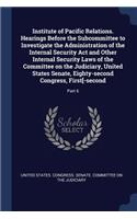 Institute of Pacific Relations. Hearings Before the Subcommittee to Investigate the Administration of the Internal Security Act and Other Internal Security Laws of the Committee on the Judiciary, United States Senate, Eighty-second Congress, First[