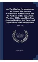 On The Alkaline Permanganates As Tests Of The Sanitary Condition Of Water And Air, And As Purifiers Of The Same, With The View Of Showing Their True Chemical Position And Value, And Popularizing Their Employment: Inaug. Diss