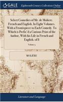 Select Comedies of Mr. de Moliere. French and English. in Eight Volumes. with a Frontispiece to Each Comedy. to Which Is Prefix'd a Curious Print of the Author, with His Life in French and English. of 8; Volume 5