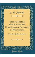 Versuch Einer Geschichte Der EuropÃ¤ischen Colonien in Westindien: Nach Den Quellen Bearbeitet (Classic Reprint)