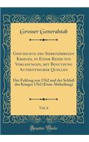 Geschichte Des SiebenjÃ¤hrigen Krieges, in Einer Reihe Von Vorlesungen, Mit Benutzung Authentischer Quellen, Vol. 6: Der Feldzug Von 1762 Und Der SchluÃ? Des Krieges 1763 (Erste Abtheilung) (Classic Reprint)